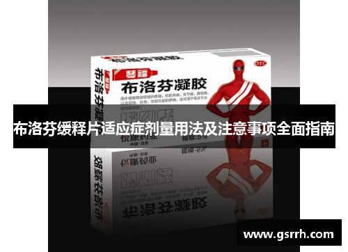 布洛芬缓释片适应症剂量用法及注意事项全面指南