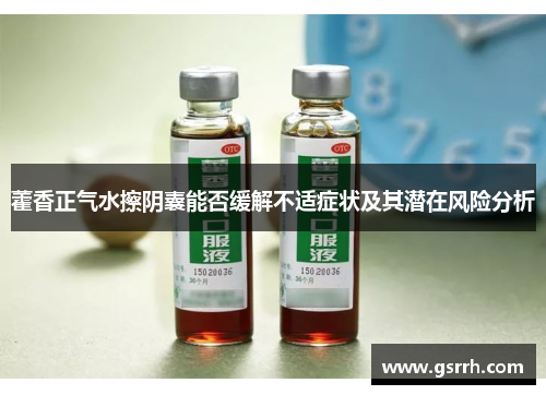 藿香正气水擦阴囊能否缓解不适症状及其潜在风险分析